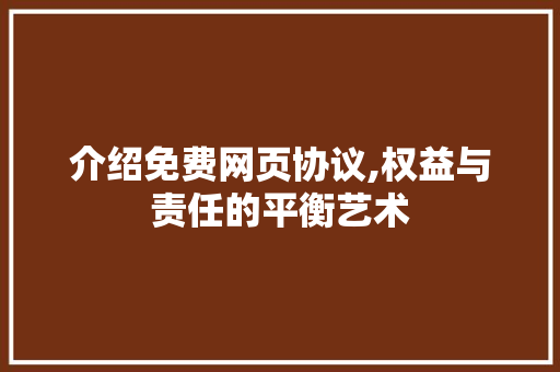 介绍免费网页协议,权益与责任的平衡艺术