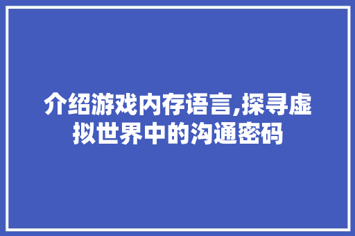 介绍游戏内存语言,探寻虚拟世界中的沟通密码