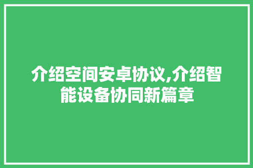 介绍空间安卓协议,介绍智能设备协同新篇章