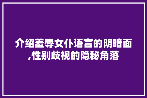 介绍羞辱女仆语言的阴暗面,性别歧视的隐秘角落