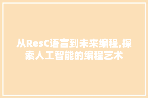 从ResC语言到未来编程,探索人工智能的编程艺术