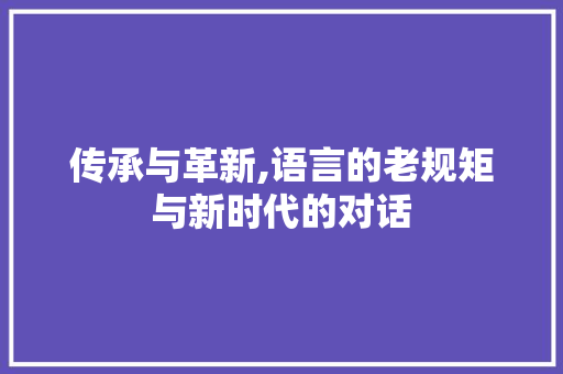 传承与革新,语言的老规矩与新时代的对话
