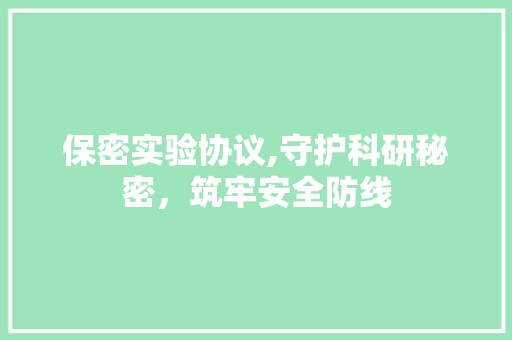 保密实验协议,守护科研秘密，筑牢安全防线