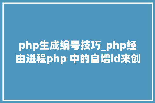 php生成编号技巧_php经由进程php 中的自增id来创建独一编号类