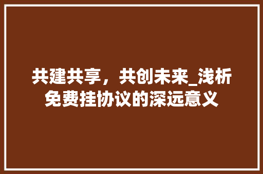 共建共享，共创未来_浅析免费挂协议的深远意义