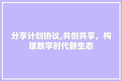 分享计划协议,共创共享，构建数字时代新生态