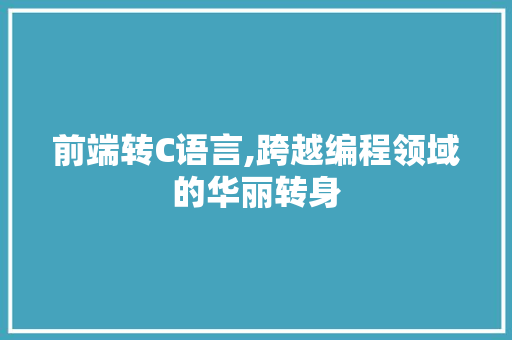 前端转C语言,跨越编程领域的华丽转身