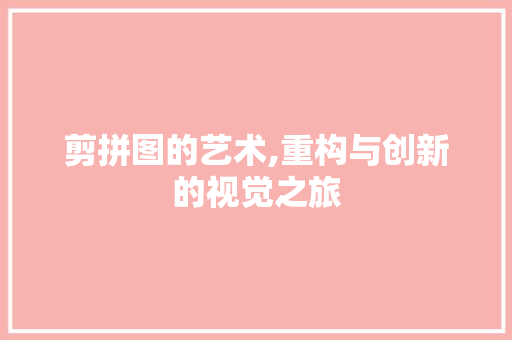 剪拼图的艺术,重构与创新的视觉之旅