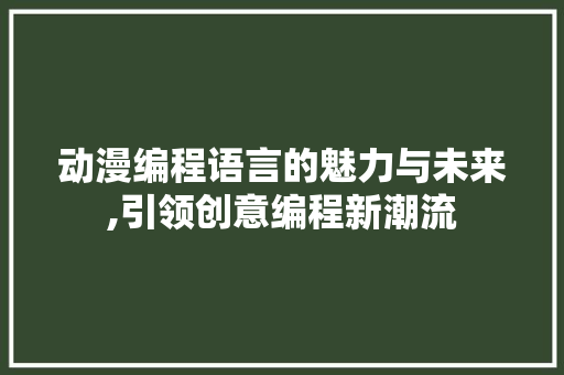 动漫编程语言的魅力与未来,引领创意编程新潮流