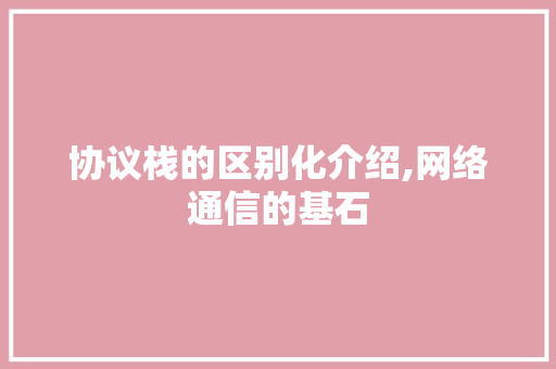 协议栈的区别化介绍,网络通信的基石