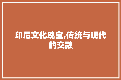 印尼文化瑰宝,传统与现代的交融