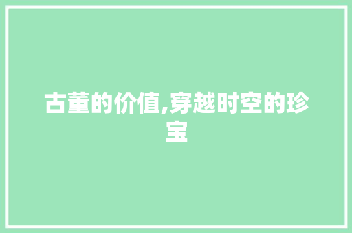 古董的价值,穿越时空的珍宝