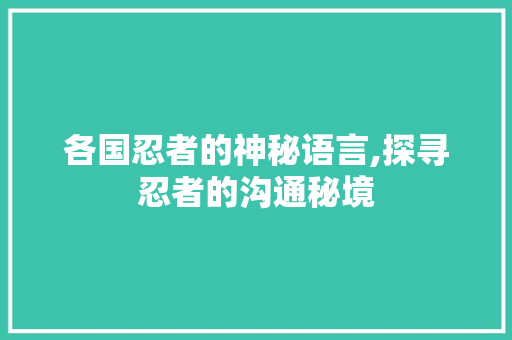 各国忍者的神秘语言,探寻忍者的沟通秘境