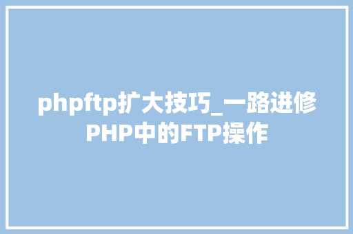 phpftp扩大技巧_一路进修PHP中的FTP操作