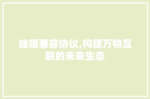 哇嘎兼容协议,构建万物互联的未来生态