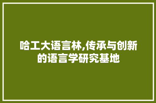 哈工大语言林,传承与创新的语言学研究基地