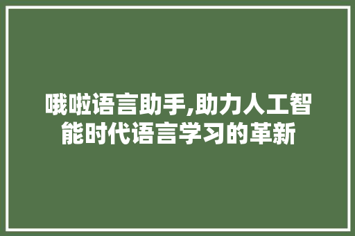 哦啦语言助手,助力人工智能时代语言学习的革新