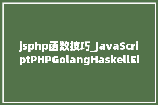 jsphp函数技巧_JavaScriptPHPGolangHaskellElixir哪个才是最佳编程措辞