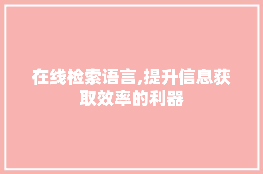 在线检索语言,提升信息获取效率的利器