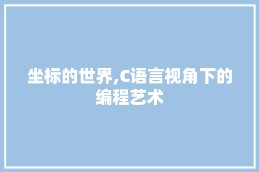 坐标的世界,C语言视角下的编程艺术