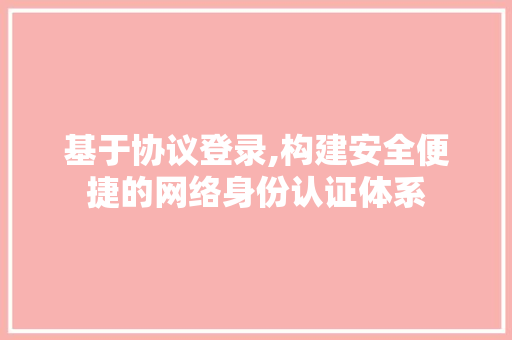 基于协议登录,构建安全便捷的网络身份认证体系
