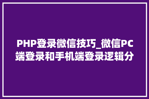 PHP登录微信技巧_微信PC端登录和手机端登录逻辑分享
