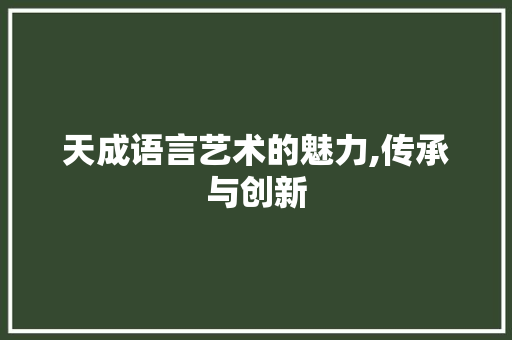 天成语言艺术的魅力,传承与创新