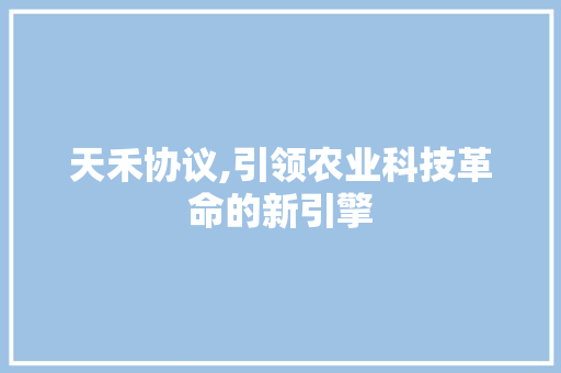 天禾协议,引领农业科技革命的新引擎