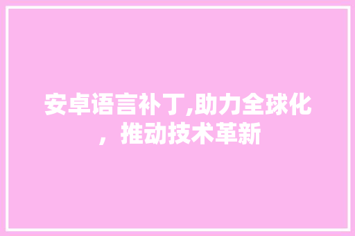 安卓语言补丁,助力全球化，推动技术革新