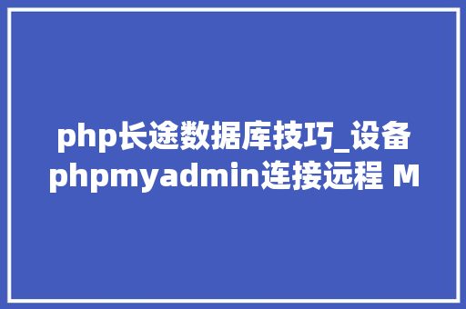 php长途数据库技巧_设备phpmyadmin连接远程 MySQL数据库