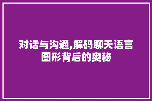 对话与沟通,解码聊天语言图形背后的奥秘