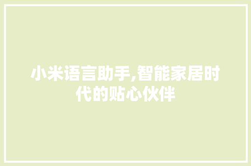 小米语言助手,智能家居时代的贴心伙伴