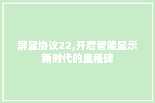 屏显协议22,开启智能显示新时代的里程碑