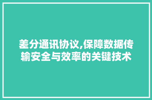 差分通讯协议,保障数据传输安全与效率的关键技术
