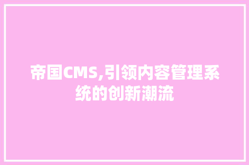 帝国CMS,引领内容管理系统的创新潮流