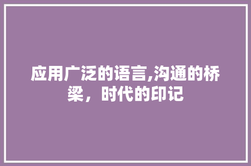 应用广泛的语言,沟通的桥梁，时代的印记