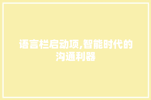 语言栏启动项,智能时代的沟通利器