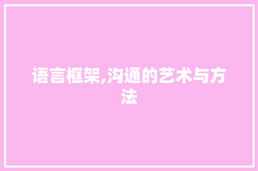 语言框架,沟通的艺术与方法