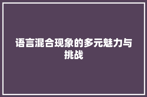 语言混合现象的多元魅力与挑战