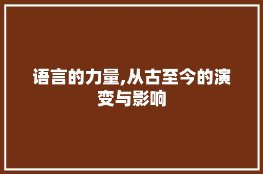 语言的力量,从古至今的演变与影响
