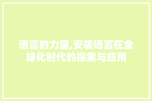 语言的力量,安装语言在全球化时代的探索与应用