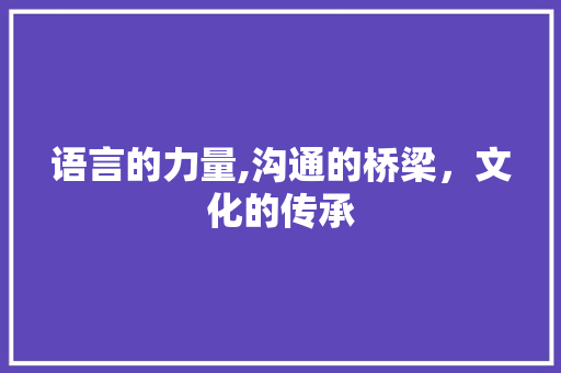 语言的力量,沟通的桥梁，文化的传承