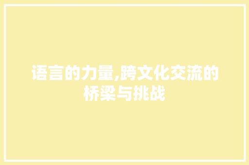 语言的力量,跨文化交流的桥梁与挑战