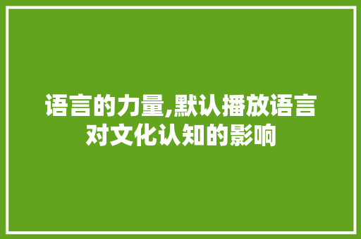 语言的力量,默认播放语言对文化认知的影响