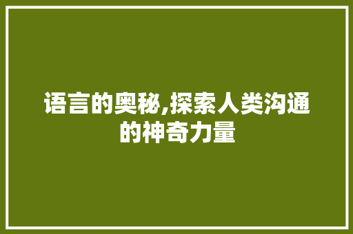语言的奥秘,探索人类沟通的神奇力量