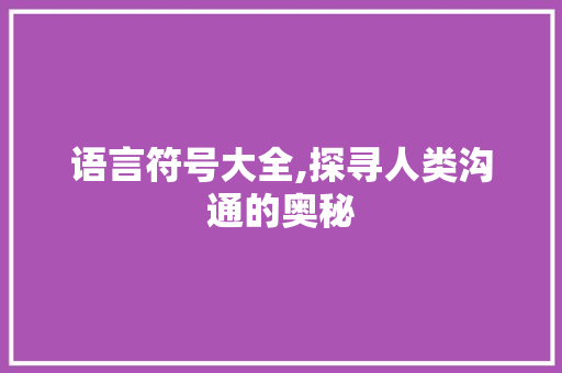 语言符号大全,探寻人类沟通的奥秘