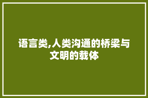 语言类,人类沟通的桥梁与文明的载体