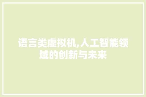 语言类虚拟机,人工智能领域的创新与未来