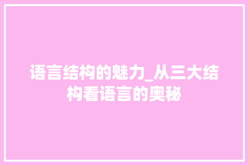 语言结构的魅力_从三大结构看语言的奥秘
