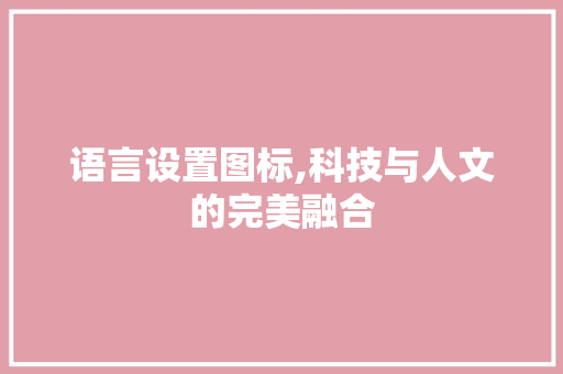 语言设置图标,科技与人文的完美融合